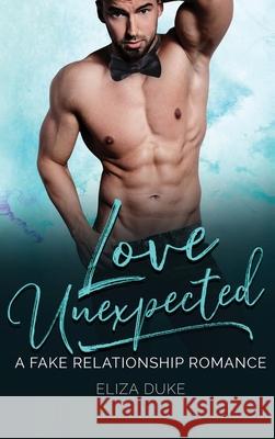 Love Unexpected: A Fake Relationship Romance Eliza Duke 9781648087677 Blessings for All, LLC