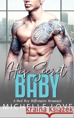 His Secret baby: A Bad Boy Billionaire Romance. Michelle Love 9781648087806 Blessings for All, LLC