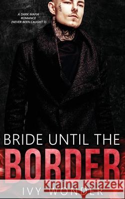 Bride Until the Border: A Dark Mafia Romance Ivy Wonder Michelle Love 9781648087882 Blessings for All, LLC