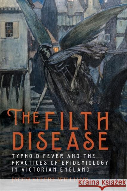 The Filth Disease: Typhoid Fever and the Practices of Epidemiology in Victorian England Jacob Steere-Williams 9781648250026 University of Rochester Press