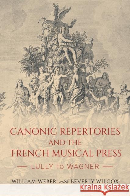 Canonic Repertories and the French Musical Press: Lully to Wagner William Weber Beverly Wilcox 9781648250163