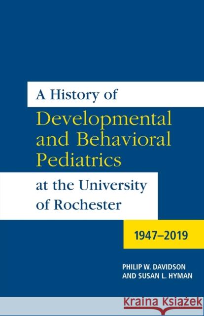 A History of Developmental and Behavioral Pediatrics at the University of Rochester: 1947-2019 Phillip W. Davidson Susan L. Hyman 9781648250194 University of Rochester Press