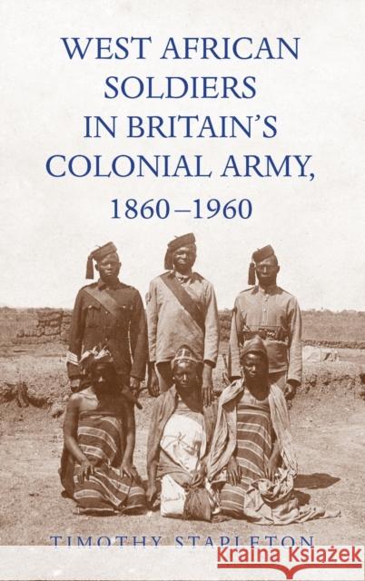 West African Soldiers in Britain's Colonial Army, 1860-1960 Timothy Stapleton 9781648250255 University of Rochester Press