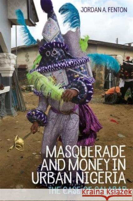 Masquerade and Money in Urban Nigeria: The Case of Calabar Jordan Fenton 9781648250262 University of Rochester Press