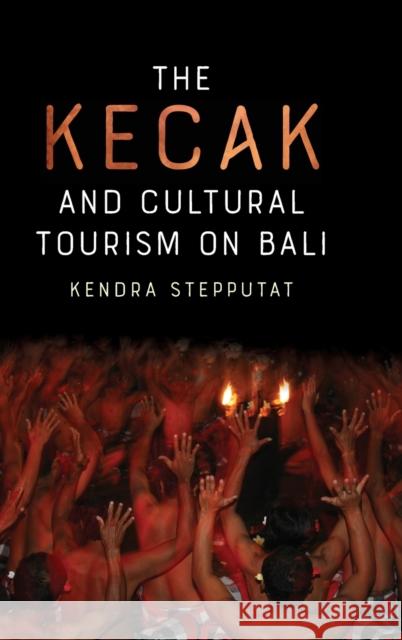The Kecak and Cultural Tourism on Bali Kendra Stepputat 9781648250316 University of Rochester Press