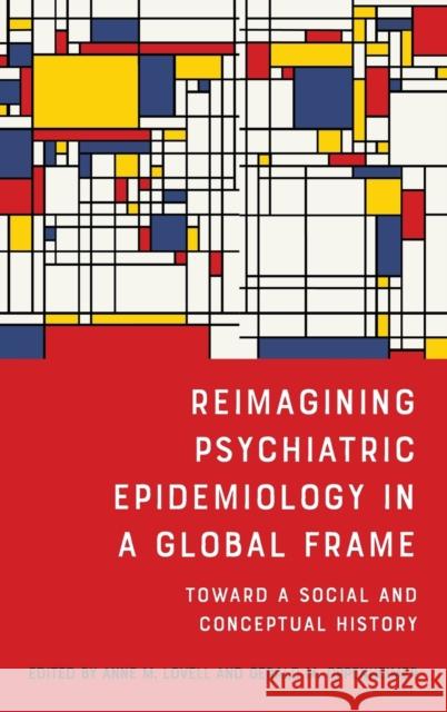 Reimagining Psychiatric Epidemiology in a Global Frame: Toward a Social and Conceptual History Anne M. Lovell Gerald M. Oppenheimer Rhodri Hayward 9781648250392