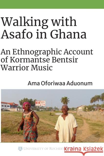 Walking with Asafo in Ghana: An Ethnographic Account of Kormantse Bentsir Warrior Music Aduonum, Ama Oforiwaa 9781648250446 University of Rochester Press