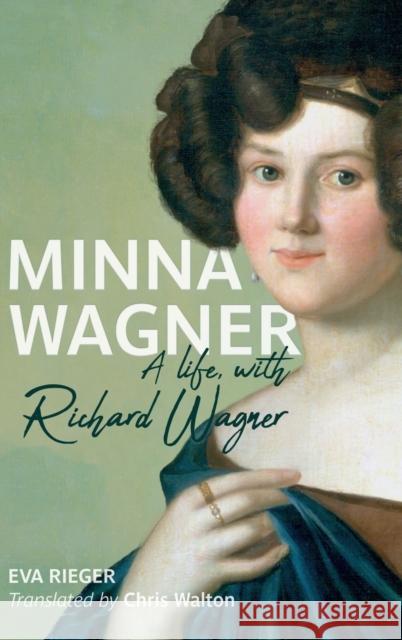 Minna Wagner: A Life, with Richard Wagner Eva Rieger Chris Walton 9781648250453