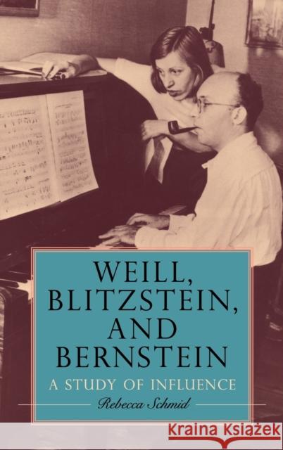 Weill, Blitzstein, and Bernstein: A Study of Influence Rebecca Schmid 9781648250606 University of Rochester Press