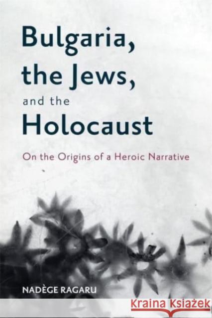 Bulgaria, the Jews, and the Holocaust: On the Origins of a Heroic Narrative  9781648250705 Boydell & Brewer Ltd