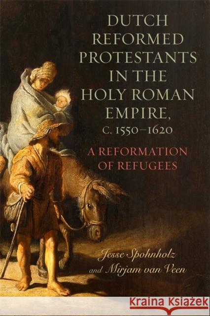 Dutch Reformed Protestants in the Holy Roman Empire, c.1550–1620: A Reformation of Refugees Professor Jesse Spohnholz 9781648250767 Boydell & Brewer Ltd