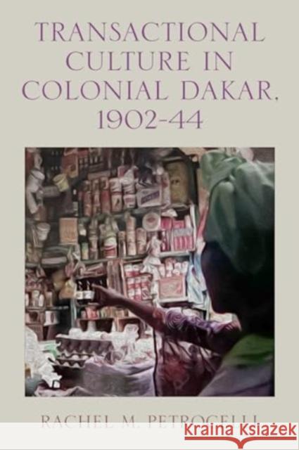 Transactional Culture in Colonial Dakar, 1902-44 Rachel M. Petrocelli 9781648250774 University of Rochester Press