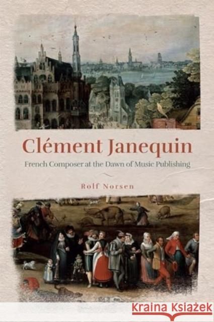 Cl?ment Janequin: French Composer at the Dawn of Music Publishing Rolf Norsen 9781648250859 University of Rochester Press