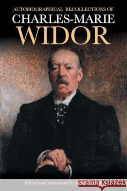 Autobiographical Recollections of Charles-Marie Widor (1844-1937) Charles-Marie Widor John Richard Near Rollin Smith 9781648250866