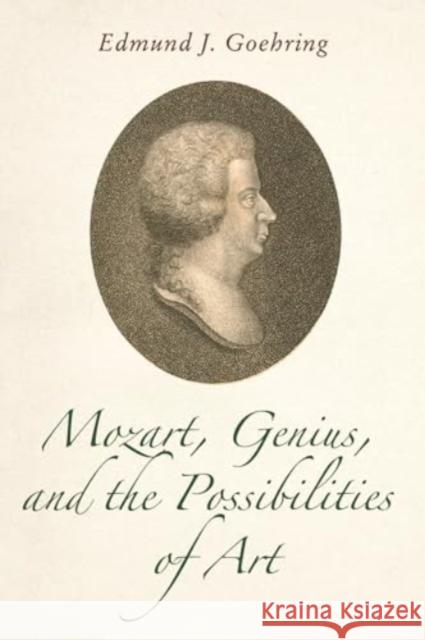 Mozart, Genius, and the Possibilities of Art Edmund J. Goehring 9781648250941 University of Rochester Press