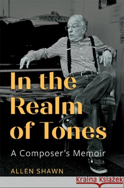 In the Realm of Tones: A Composer's Memoir Allen Shawn 9781648251177 University of Rochester Press