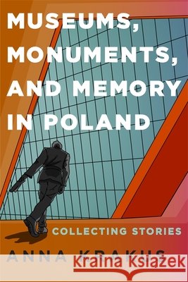 Museums, Monuments, and Memory in Poland: Collecting Stories Anna Krakus 9781648251290 University of Rochester Press