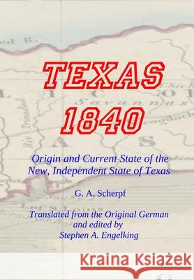 TEXAS 1840 - Origin and Current State of the New, Independent State of Texas: A Contribution to the History / Statistics and Geography of this Century G. A. Scherpf Stephen A. Engelking 9781648260674 Texianer Verlag