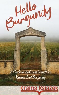 Hello Burgundy: A Guide to the Great Grand Cru Vineyards of Burgundy Alan Giles 9781648262135 Alan Giles