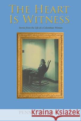 The Heart Is Witness: Stories from the Life of a Colombian Woman Penny Villegas 9781648265143 Global Summit House