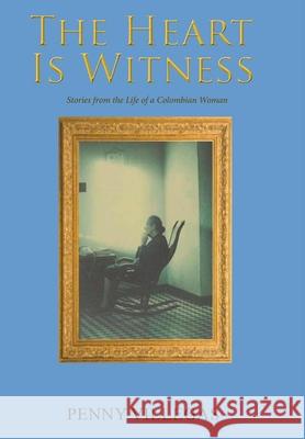 The Heart Is Witness: Stories from the Life of a Colombian Woman Penny Villegas 9781648265150 Global Summit House