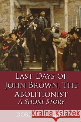 Last Days of John Brown, The Abolitionist: A Short Story Doris Starks 9781648265426