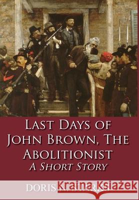 Last Days of John Brown, The Abolitionist: A Short Story Doris Starks 9781648265433 Global Summit House