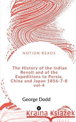 The History of the Indian Revolt and of the Expeditions to Persia, China and Japan 1856-7-8 VOL-4 Anuja Guha 9781648281259 Notion Press