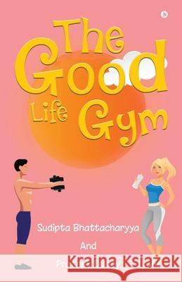 The Good Life Gym Prateek Dubey                            Sudipta Bhattacharyya 9781648287992 Notion Press