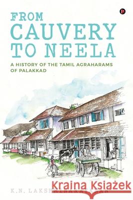 From Cauvery to Neela: A History of the Tamil Agraharams of Palakkad K N Lakshminarayanan 9781648288142