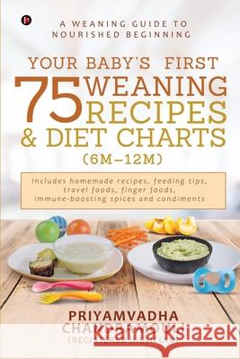 Your Baby's First 75 Weaning recipes and Diet Charts (6M-12M): A weaning guide to nourished beginning Priyamvadha Chandramouli 9781648288579 Notion Press