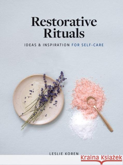 Restorative Rituals: Ideas and Inspiration for Self-Care Leslie Koren 9781648290282