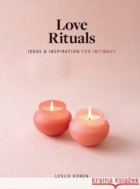 Love Rituals: Ideas and Inspiration for Intimacy Leslie Koren 9781648290305