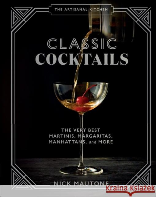The The Artisanal Kitchen: Classic Cocktails: The Very Best Martinis, Margaritas, Manhattans, and More Nick Mautone 9781648290350 Artisan Publishers