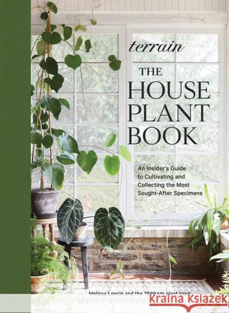 Terrain: The Houseplant Book: An Insider's Guide to Cultivating and Collecting the Most Sought-After Specimens Melissa Lowrie 9781648290909 Workman Publishing