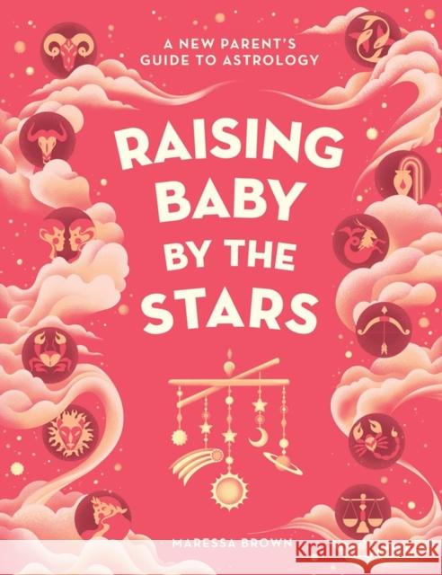 Raising Baby by the Stars: A New Parent's Guide to Astrology Brown, Maressa 9781648290954 Artisan