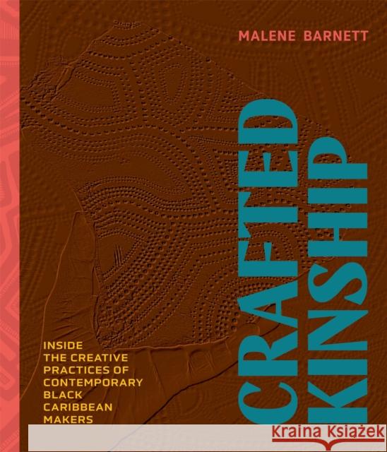 Crafted Kinship: Inside the Creative Practices of Contemporary Black Caribbean Makers Malene Barnett 9781648290992 Workman Publishing