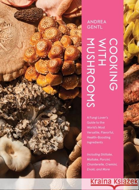 Cooking with Mushrooms: A Fungi Lover's Guide to the World's Most Versatile, Flavorful, Health-Boosting Ingredients Andrea Gentl 9781648291500 Workman Publishing