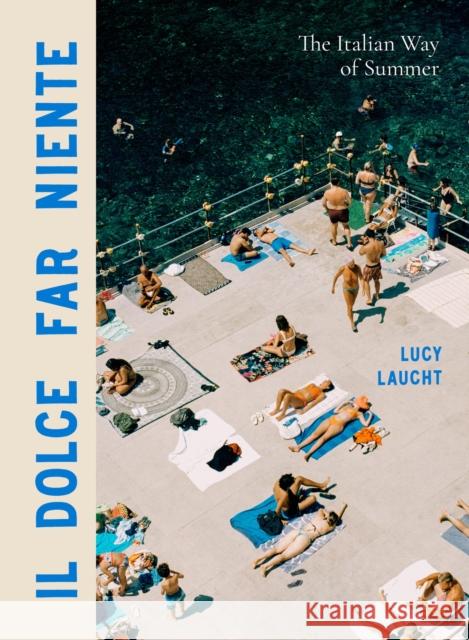 Il Dolce Far Niente: The Italian Way of Summer Lucy Laucht 9781648291906