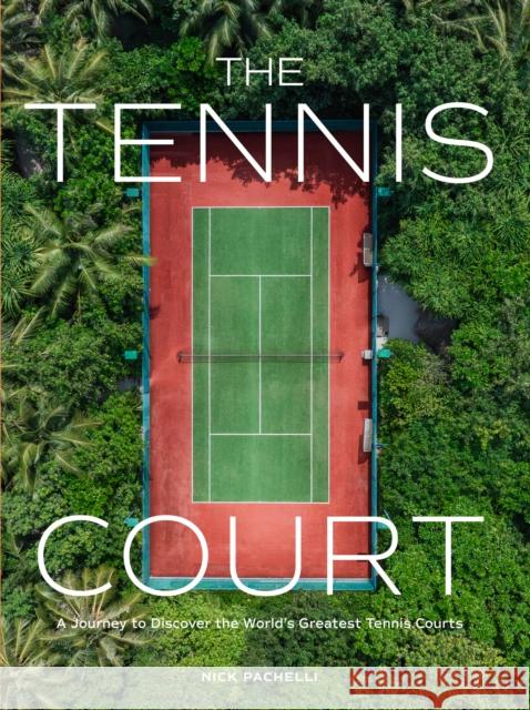 The Tennis Court: A Journey to Discover the World’s Greatest Tennis Courts Nick Pachelli 9781648293351 Artisan Publishers