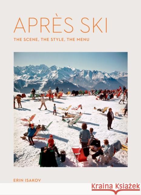 Apres Ski: The Scene, the Style, the Menu Erin Isakov 9781648293948 Artisan Publishers