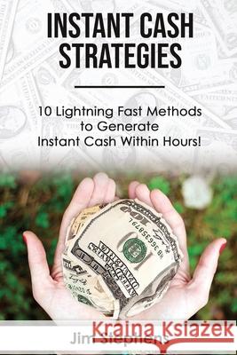 Instant Cash Strategies: 10 Lightning Fast Methods to Generate Instant Cash Within Hours! J. Steele 9781648300059