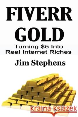 Fiverr Gold: Turning $5 Into Real Internet Riches Jim Stephens 9781648301100 Econo Publishing Company