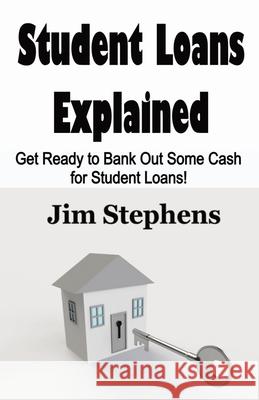 Student Loans Explained: Get Ready to Bank Out Some Cash for Student Loans! Jim Stephens 9781648301117
