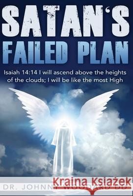 Satan's Failed Plan: Isaiah 14:14 I will ascend above the heights of the clouds; I will be like the most High. Johnny Woodar 9781648301155 Rwg Publishing