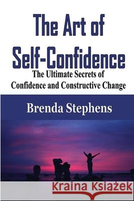 The Art of Self-Confidence: The Ultimate Secrets of Confidence and Constructive Change Brenda Stephens 9781648301438 Econo Publishing Company