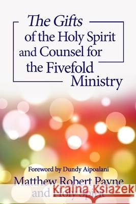 The Gifts of the Holy Spirit and Counsel for the Fivefold Ministry Matthew Robert Payne Holy Spirit Dundy Aipoalani 9781648301797 Rwg Publishing
