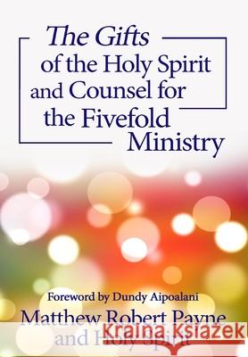 The Gifts of the Holy Spirit and Counsel for the Fivefold Ministry Matthew Robert Payne Holy Spirit Dundy Aipoalani 9781648301803 Rwg Publishing