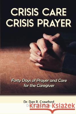Crisis Care Crisis Prayer: Forty Days of Care and Prayer for the Caregiver Dan R. Crawford Vicki L. Gilliam 9781648302381