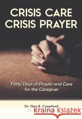 Crisis Care Crisis Prayer: Forty Days of Care and Prayer for the Caregiver Dan R. Crawford Vicki L. Gilliam 9781648302619